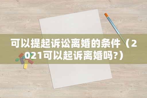 可以提起訴訟離婚的條件（2021可以起訴離婚嗎?）