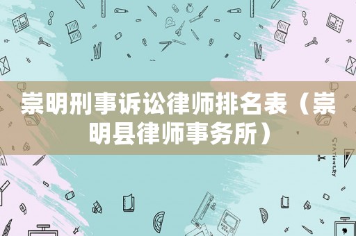 崇明刑事訴訟律師排名表（崇明縣律師事務(wù)所）