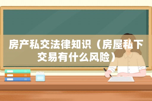 房產私交法律知識（房屋私下交易有什么風險）
