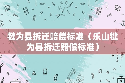 犍為縣拆遷賠償標準（樂山犍為縣拆遷賠償標準）