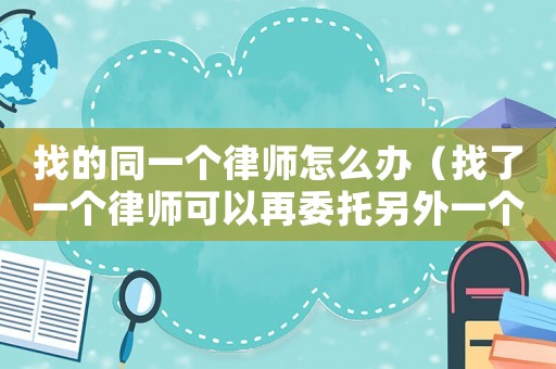 找的同一個律師怎么辦（找了一個律師可以再委托另外一個嗎）