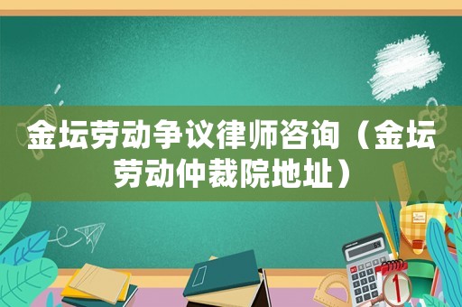 金壇勞動爭議律師咨詢（金壇勞動仲裁院地址）