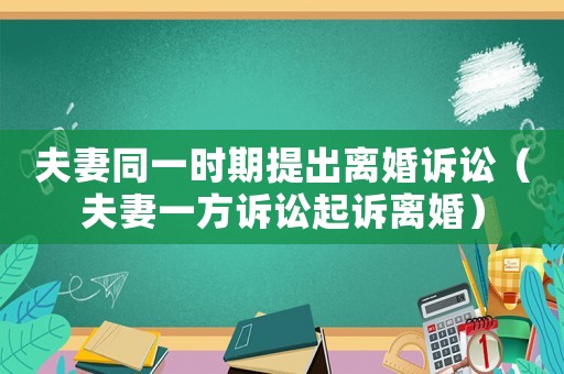 夫妻同一時(shí)期提出離婚訴訟（夫妻一方訴訟起訴離婚）