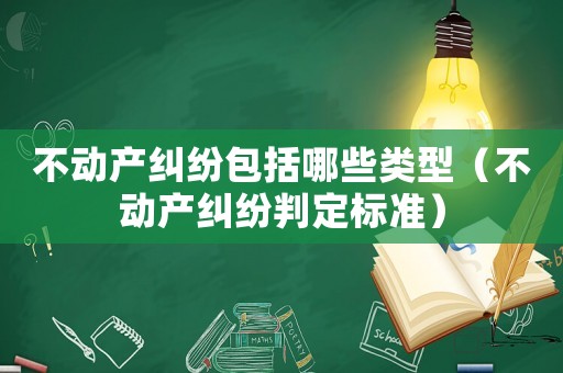 不動產糾紛包括哪些類型（不動產糾紛判定標準）