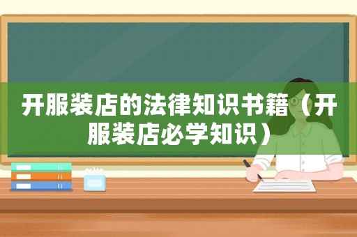 開服裝店的法律知識書籍（開服裝店必學知識）