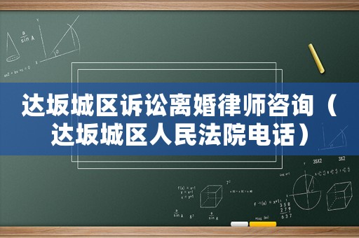 達(dá)坂城區(qū)訴訟離婚律師咨詢（達(dá)坂城區(qū)人民法院電話）