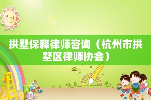 拱墅保釋律師咨詢（杭州市拱墅區(qū)律師協(xié)會）