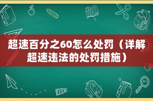 超速百分之60怎么處罰（詳解超速違法的處罰措施）