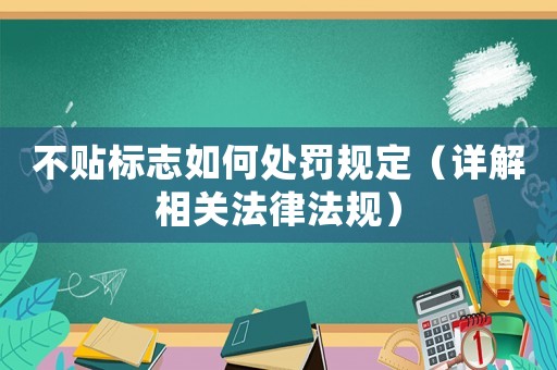 不貼標志如何處罰規(guī)定（詳解相關法律法規(guī)）
