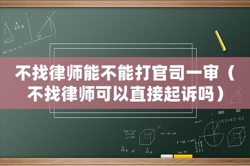 不找律師能不能打官司一審（不找律師可以直接起訴嗎）