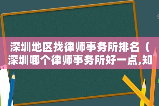 深圳地區找律師事務所排名（深圳哪個律師事務所好一點,知名度高點）