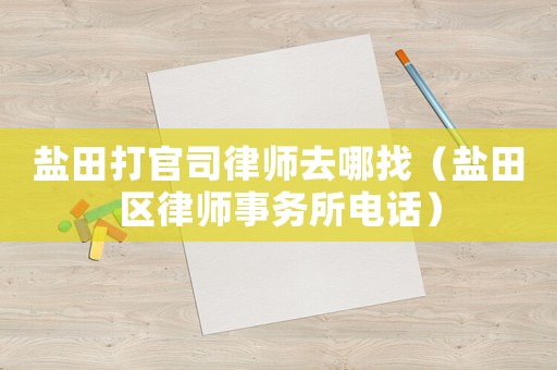 鹽田打官司律師去哪找（鹽田區律師事務所電話）