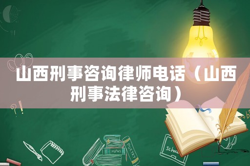 山西刑事咨詢律師電話（山西刑事法律咨詢）