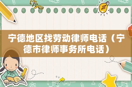 寧德地區找勞動律師電話（寧德市律師事務所電話）