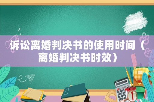 訴訟離婚判決書的使用時間（離婚判決書時效）