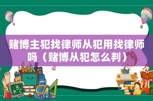 賭博主犯找律師從犯用找律師嗎（賭博從犯怎么判）