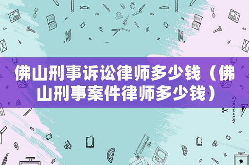 佛山刑事訴訟律師多少錢（佛山刑事案件律師多少錢）