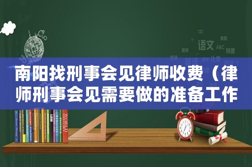 南陽找刑事會見律師收費（律師刑事會見需要做的準備工作）