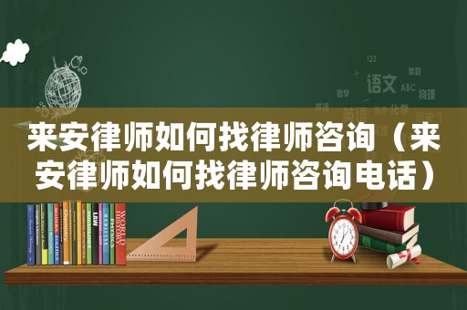 來(lái)安律師如何找律師咨詢（來(lái)安律師如何找律師咨詢電話）