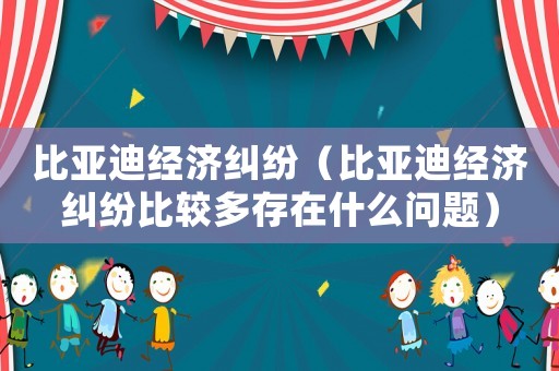 比亞迪經濟糾紛（比亞迪經濟糾紛比較多存在什么問題）