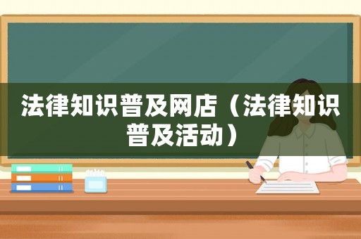 法律知識普及網(wǎng)店（法律知識普及活動(dòng)）