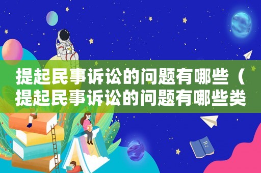 提起民事訴訟的問題有哪些（提起民事訴訟的問題有哪些類型）