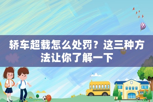 轎車超載怎么處罰？這三種方法讓你了解一下