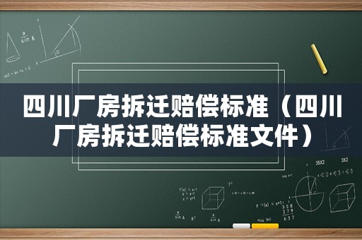 四川廠房拆遷賠償標(biāo)準(zhǔn)（四川廠房拆遷賠償標(biāo)準(zhǔn)文件）