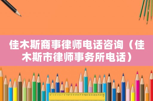 佳木斯商事律師電話咨詢（佳木斯市律師事務所電話）
