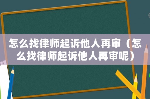 怎么找律師起訴他人再審（怎么找律師起訴他人再審呢）