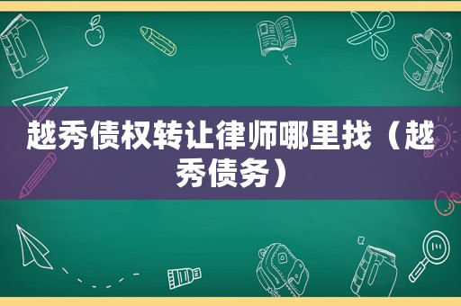 越秀債權轉讓律師哪里找（越秀債務）
