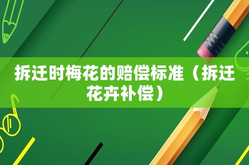 拆遷時(shí)梅花的賠償標(biāo)準(zhǔn)（拆遷花卉補(bǔ)償）