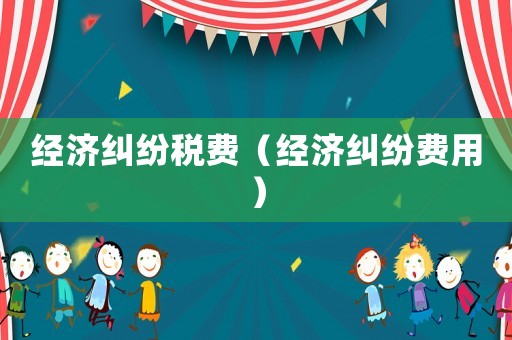 經濟糾紛稅費（經濟糾紛費用）