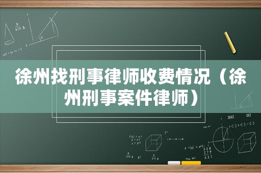 徐州找刑事律師收費(fèi)情況（徐州刑事案件律師）