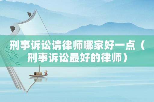 刑事訴訟請律師哪家好一點（刑事訴訟最好的律師）
