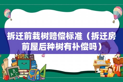 拆遷前栽樹(shù)賠償標(biāo)準(zhǔn)（拆遷房前屋后種樹(shù)有補(bǔ)償嗎）