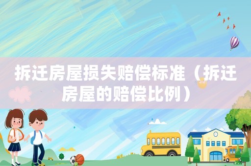 拆遷房屋損失賠償標準（拆遷房屋的賠償比例）