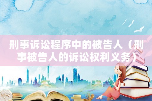 刑事訴訟程序中的被告人（刑事被告人的訴訟權利義務）