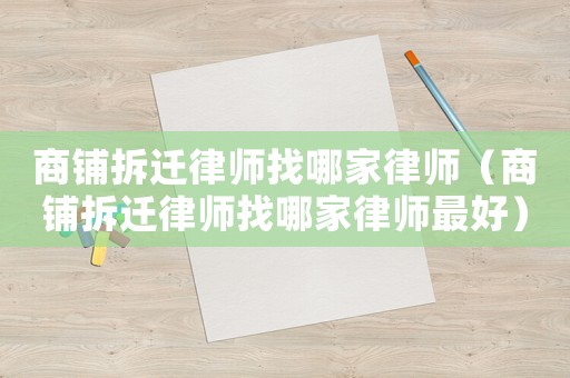 商鋪拆遷律師找哪家律師（商鋪拆遷律師找哪家律師最好）