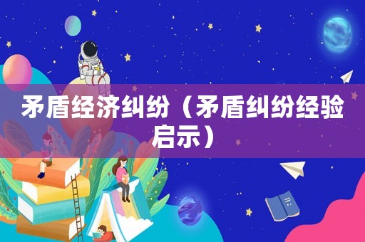 矛盾經濟糾紛（矛盾糾紛經驗啟示）