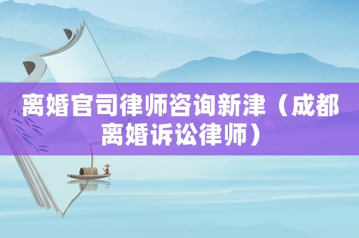 離婚官司律師咨詢新津（成都離婚訴訟律師）
