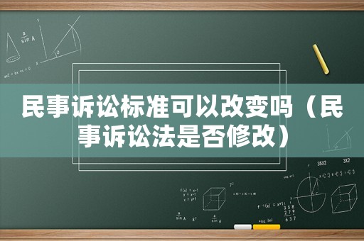 民事訴訟標準可以改變嗎（民事訴訟法是否修改）