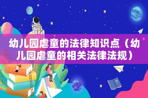 幼兒園虐童的法律知識(shí)點(diǎn)（幼兒園虐童的相關(guān)法律法規(guī)）