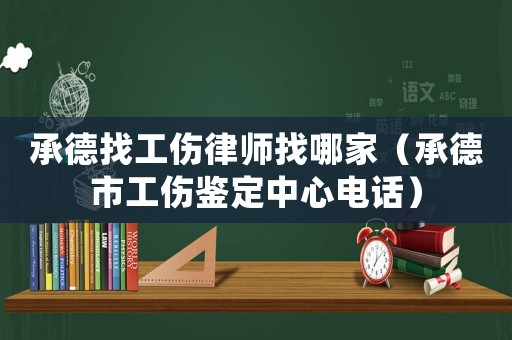 承德找工傷律師找哪家（承德市工傷鑒定中心電話）