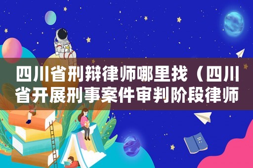 四川省刑辯律師哪里找（四川省開展刑事案件審判階段律師辯護全覆蓋）