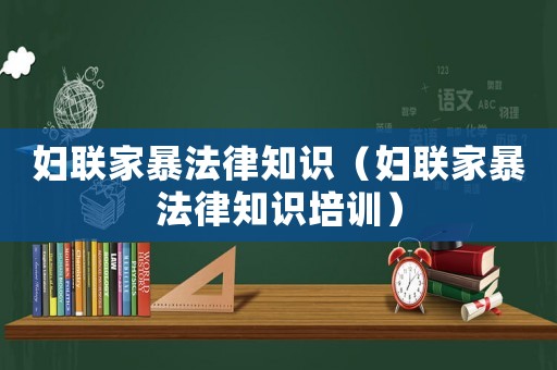 婦聯(lián)家暴法律知識(shí)（婦聯(lián)家暴法律知識(shí)培訓(xùn)）