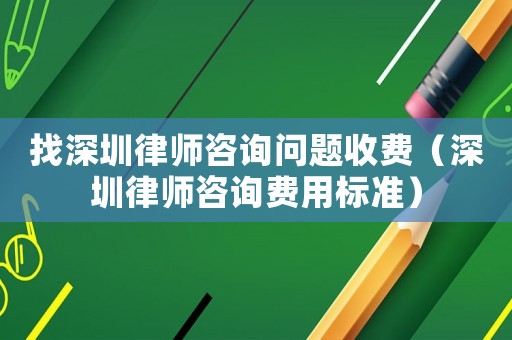 找深圳律師咨詢問題收費（深圳律師咨詢費用標準）
