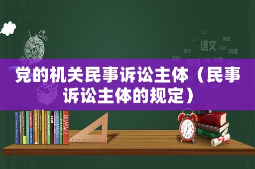 黨的機關民事訴訟主體（民事訴訟主體的規定）