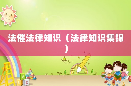 法催法律知識（法律知識集錦）