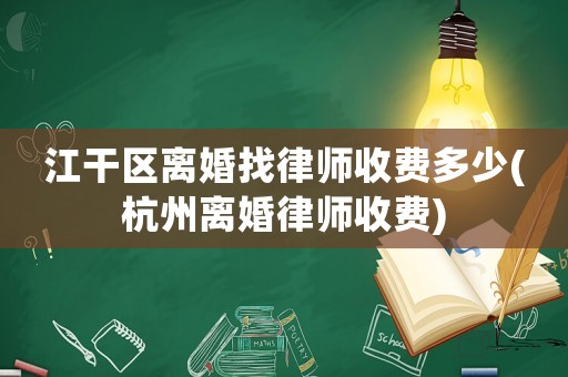 江干區離婚找律師收費多少(杭州離婚律師收費)